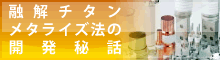 融解チタンメタライズ法の開発秘話